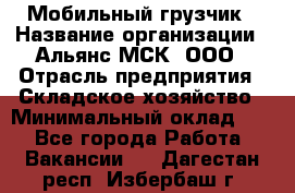 Мобильный грузчик › Название организации ­ Альянс-МСК, ООО › Отрасль предприятия ­ Складское хозяйство › Минимальный оклад ­ 1 - Все города Работа » Вакансии   . Дагестан респ.,Избербаш г.